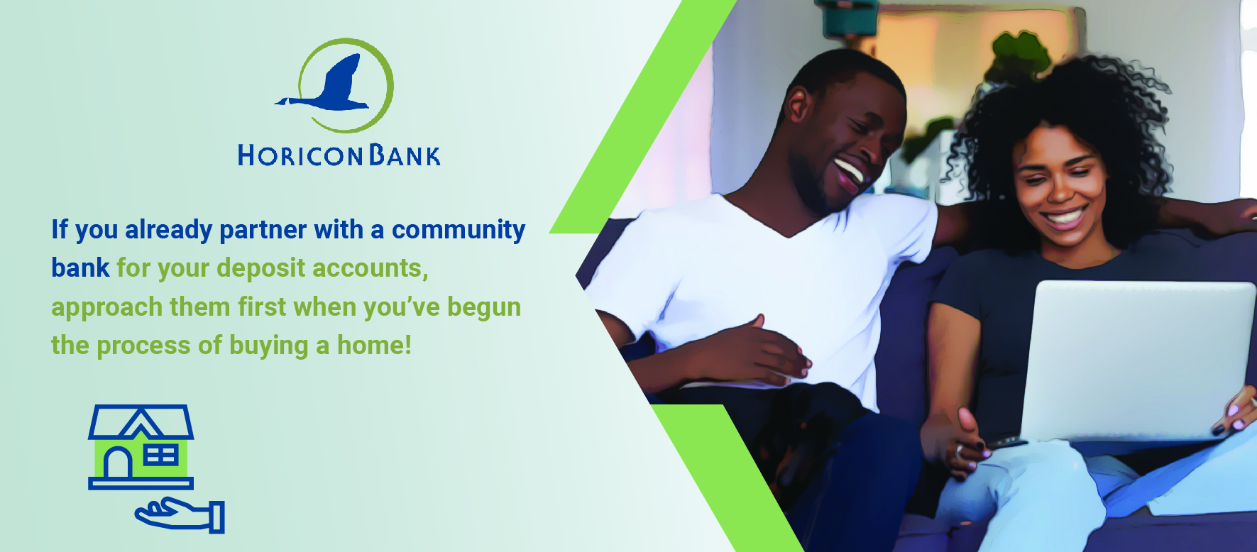 If you already partner with a community bank for your deposit accounts, approach them first when you’ve begun the process of buying a home!